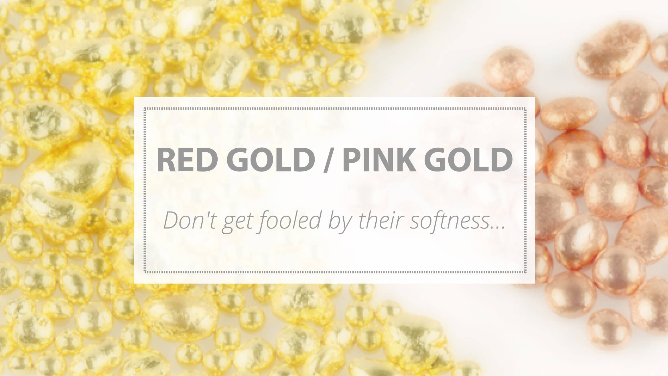 RED GOLD – ROSE GOLD. DON’T GET FOOLED BY THEIR SOFTNESS…